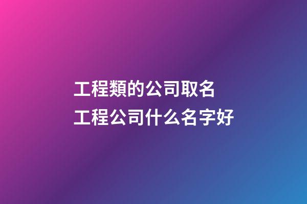 工程類的公司取名 工程公司什么名字好-第1張-公司起名-玄機派